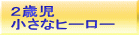 ２歳児 小さなヒーロー